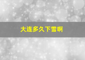 大连多久下雪啊