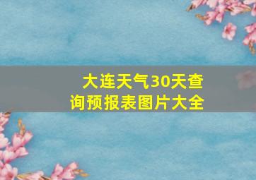 大连天气30天查询预报表图片大全