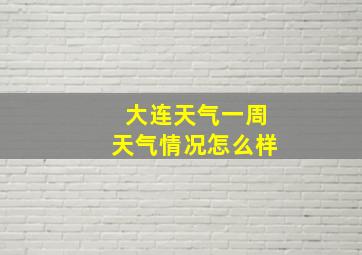 大连天气一周天气情况怎么样