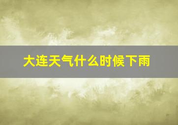 大连天气什么时候下雨