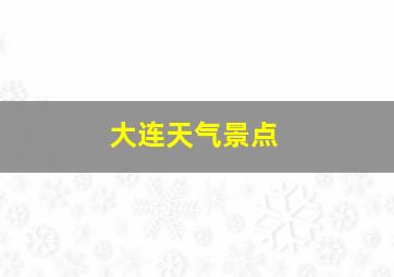 大连天气景点