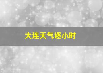 大连天气逐小时