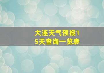 大连天气预报15天查询一览表