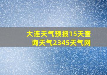 大连天气预报15天查询天气2345天气网