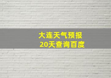 大连天气预报20天查询百度