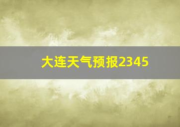 大连天气预报2345