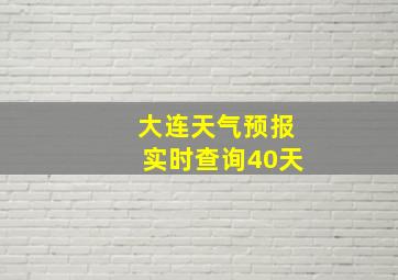 大连天气预报实时查询40天