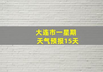 大连市一星期天气预报15天