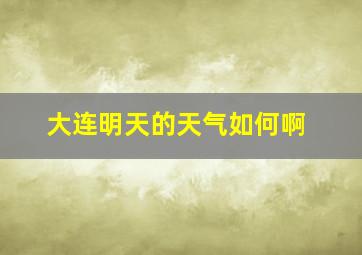 大连明天的天气如何啊