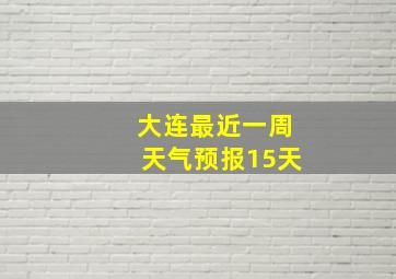 大连最近一周天气预报15天