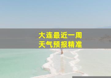 大连最近一周天气预报精准