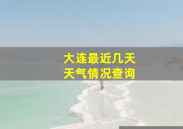 大连最近几天天气情况查询