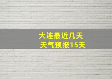 大连最近几天天气预报15天