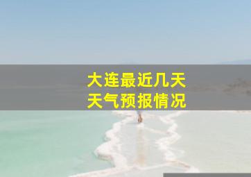 大连最近几天天气预报情况