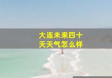 大连未来四十天天气怎么样