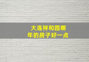 大连祥和园哪年的房子好一点