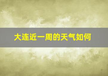 大连近一周的天气如何