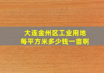 大连金州区工业用地每平方米多少钱一亩啊