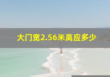 大门宽2.56米高应多少