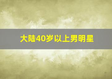 大陆40岁以上男明星