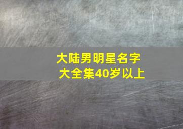 大陆男明星名字大全集40岁以上