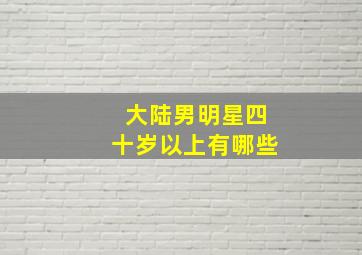 大陆男明星四十岁以上有哪些