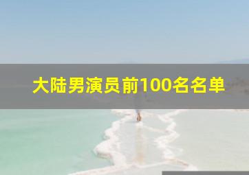 大陆男演员前100名名单