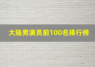 大陆男演员前100名排行榜