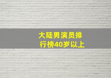 大陆男演员排行榜40岁以上