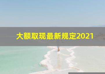 大额取现最新规定2021