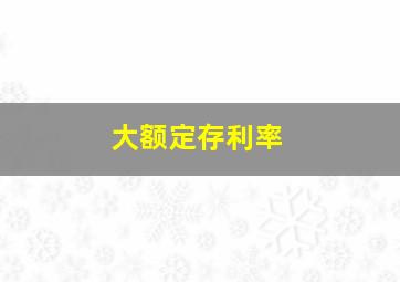 大额定存利率