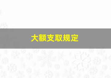 大额支取规定