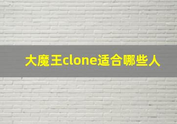 大魔王clone适合哪些人