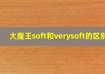 大魔王soft和verysoft的区别