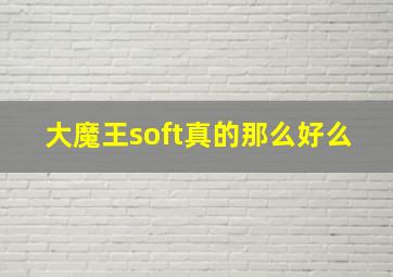 大魔王soft真的那么好么