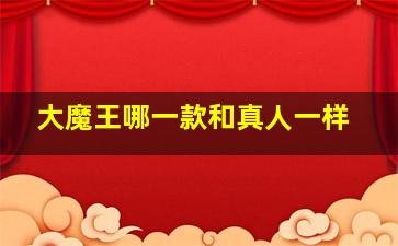 大魔王哪一款和真人一样