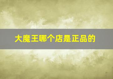 大魔王哪个店是正品的