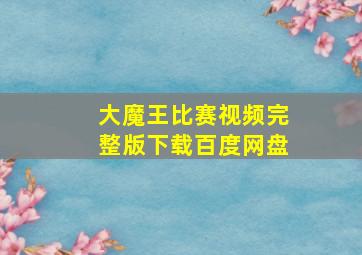 大魔王比赛视频完整版下载百度网盘