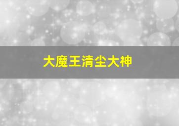 大魔王清尘大神