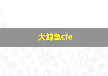 大鲸鱼cfe