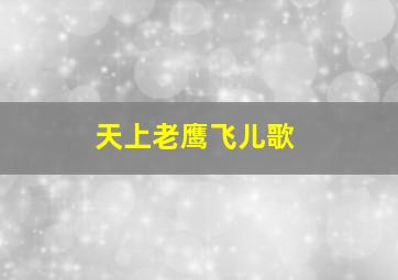 天上老鹰飞儿歌