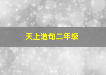 天上造句二年级