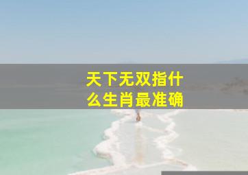 天下无双指什么生肖最准确