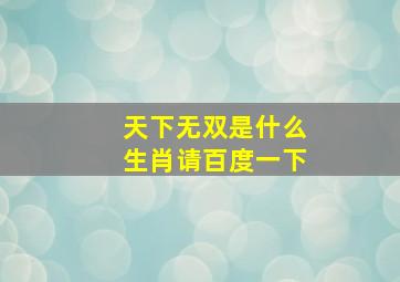 天下无双是什么生肖请百度一下