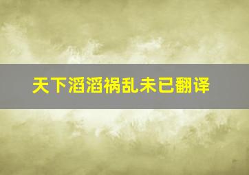 天下滔滔祸乱未已翻译