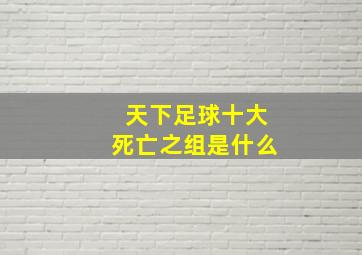 天下足球十大死亡之组是什么