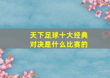 天下足球十大经典对决是什么比赛的