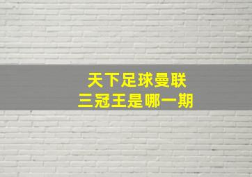 天下足球曼联三冠王是哪一期