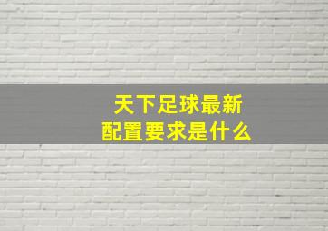 天下足球最新配置要求是什么