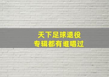 天下足球退役专辑都有谁唱过